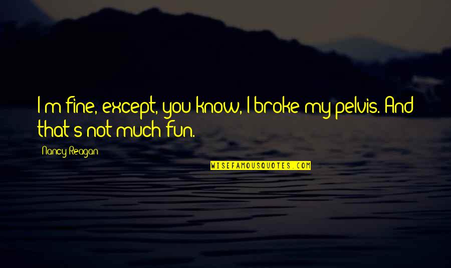 Taking Care Of Loved Ones Quotes By Nancy Reagan: I'm fine, except, you know, I broke my