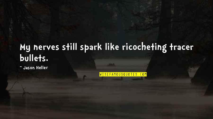 Taking Care Of The Poor Quotes By Jason Heller: My nerves still spark like ricocheting tracer bullets. Taking Care Of The Poor Quotes By Jason Heller: My nerves still spark like ricocheting tracer bullets.