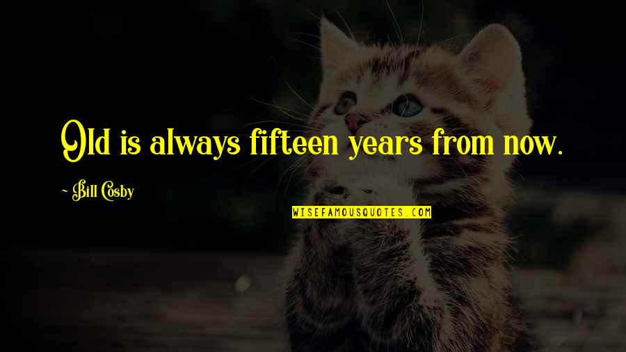 Taking Care Of Your Body Quotes By Bill Cosby: Old is always fifteen years from now. Taking Care Of Your Body Quotes By Bill Cosby: Old is always fifteen years from now.