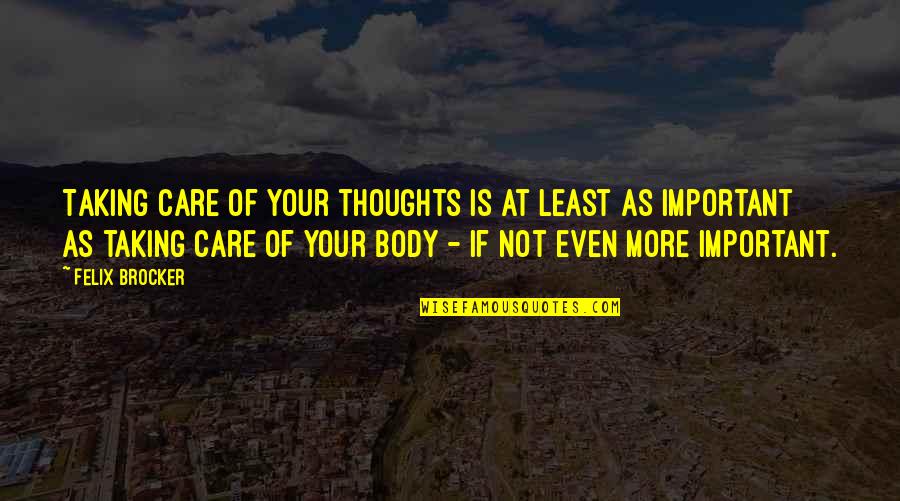 Taking Care Of Your Body Quotes By Felix Brocker: Taking care of your thoughts is at least Taking Care Of Your Body Quotes By Felix Brocker: Taking care of your thoughts is at least
