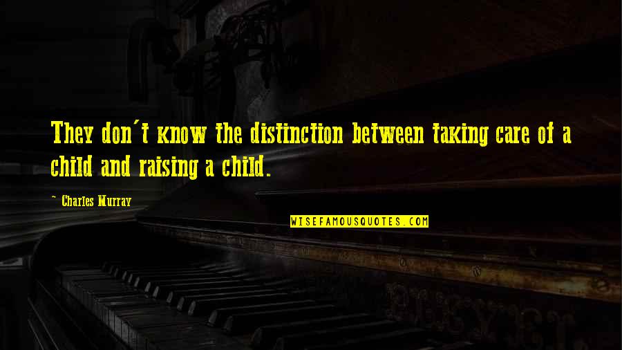Taking Care Of Your Child Quotes By Charles Murray: They don't know the distinction between taking care Taking Care Of Your Child Quotes By Charles Murray: They don't know the distinction between taking care