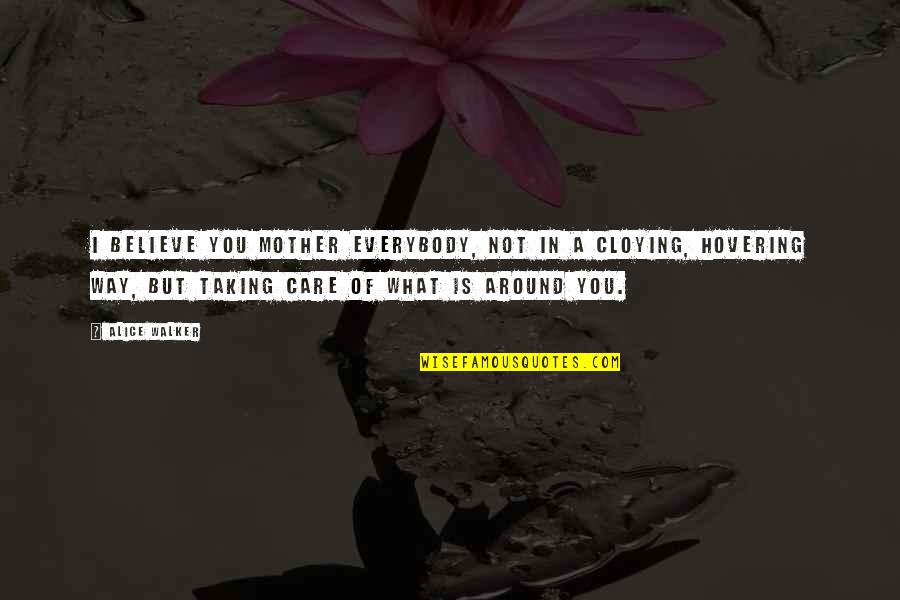 Taking Care Of Your Mother Quotes By Alice Walker: I believe you mother everybody, not in a Taking Care Of Your Mother Quotes By Alice Walker: I believe you mother everybody, not in a