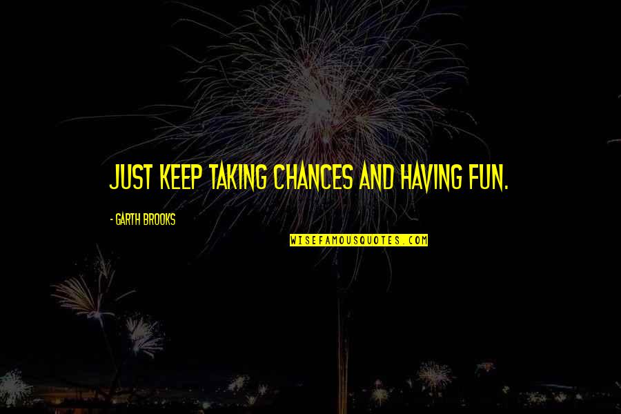 Taking Chance Quotes By Garth Brooks: Just keep taking chances and having fun.