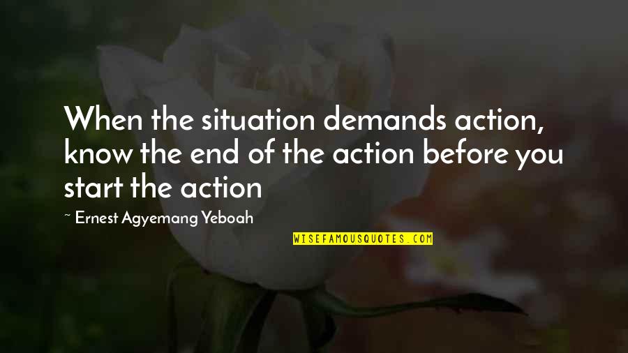 Taking Chances And No Regrets Quotes By Ernest Agyemang Yeboah: When the situation demands action, know the end