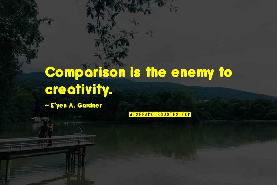 Taking Charge In A Relationship Quotes By E'yen A. Gardner: Comparison is the enemy to creativity.