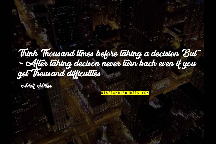 Taking Decision Quotes By Adolf Hitler: Think Thousand times before taking a decision But