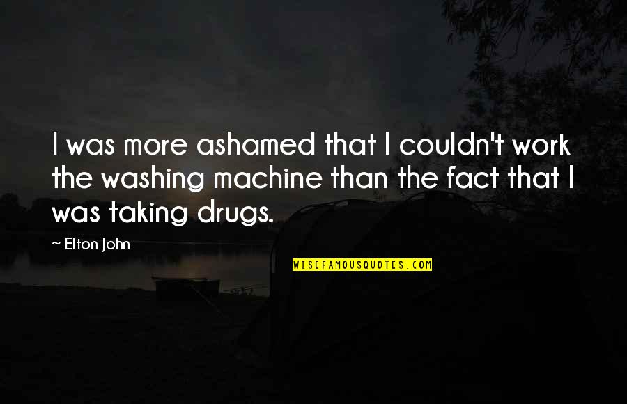 Taking Drugs Quotes By Elton John: I was more ashamed that I couldn't work