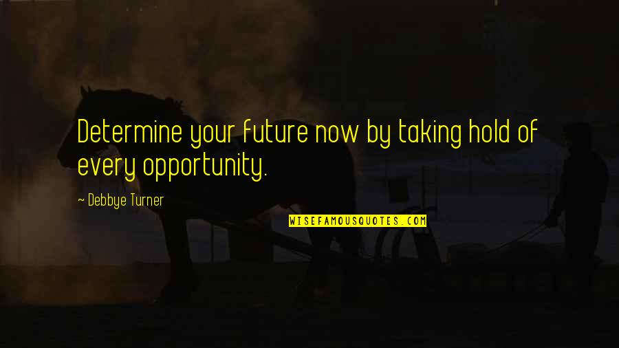 Taking Every Opportunity Quotes By Debbye Turner: Determine your future now by taking hold of