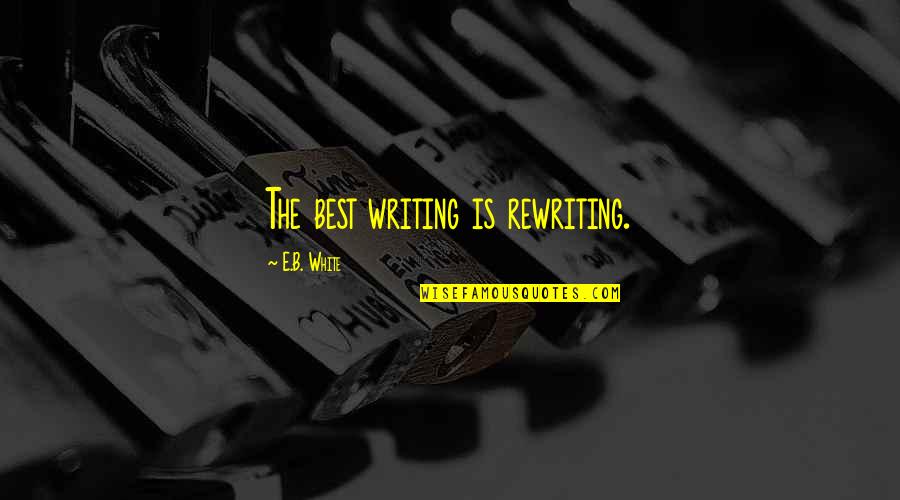 Taking Every Opportunity Quotes By E.B. White: The best writing is rewriting.