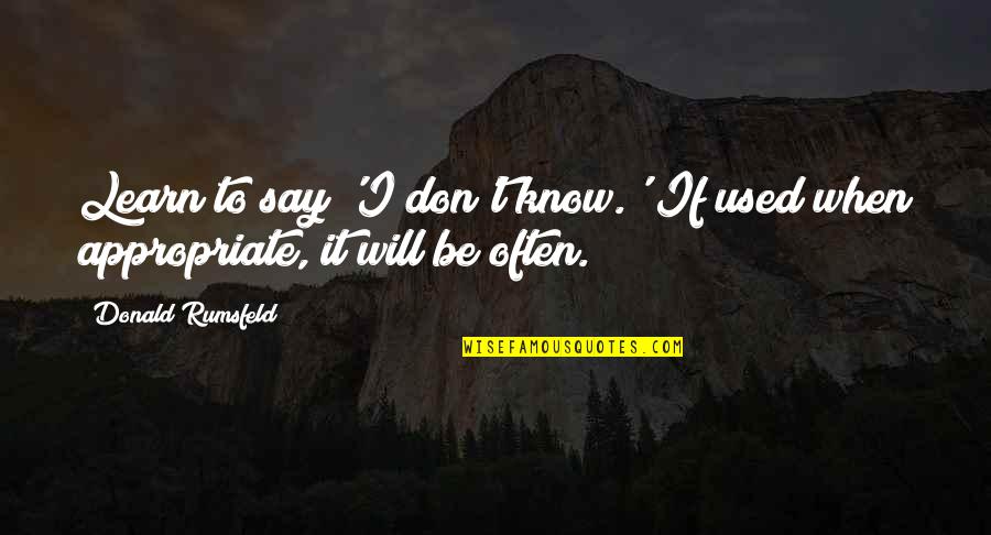 Taking Family For Granted Quotes By Donald Rumsfeld: Learn to say 'I don't know.' If used Taking Family For Granted Quotes By Donald Rumsfeld: Learn to say 'I don't know.' If used