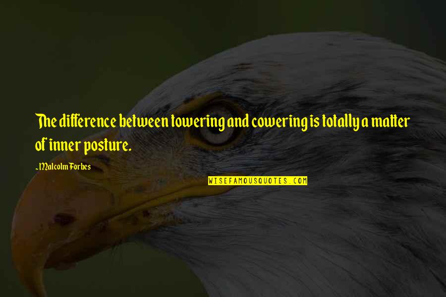Taking Flight Quotes By Malcolm Forbes: The difference between towering and cowering is totally