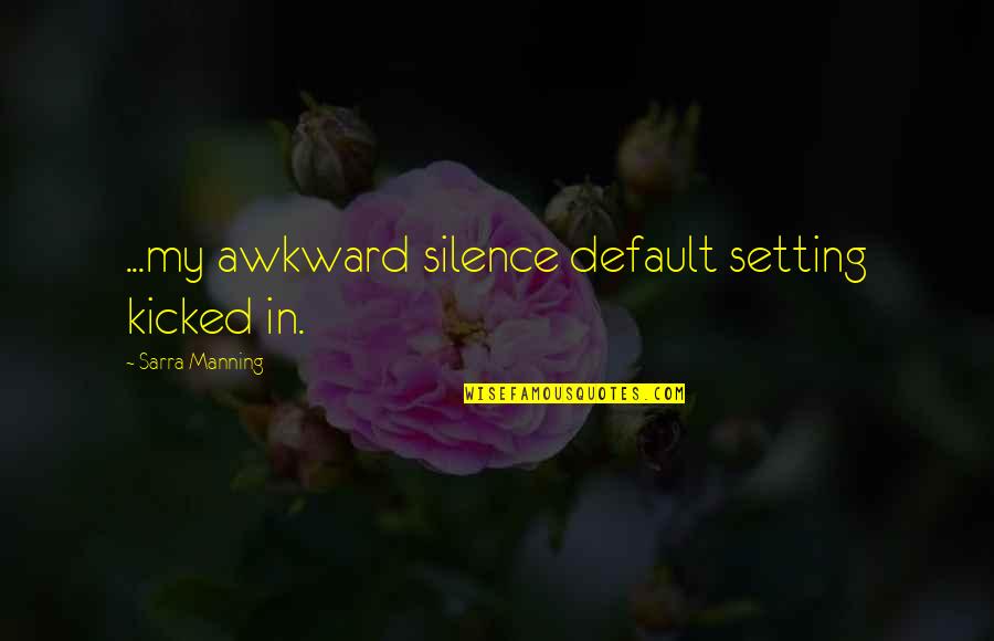 Taking For Granted By Someone You Love Quotes By Sarra Manning: ...my awkward silence default setting kicked in. Taking For Granted By Someone You Love Quotes By Sarra Manning: ...my awkward silence default setting kicked in.