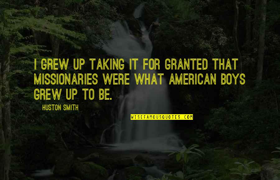 Taking For Granted Quotes By Huston Smith: I grew up taking it for granted that