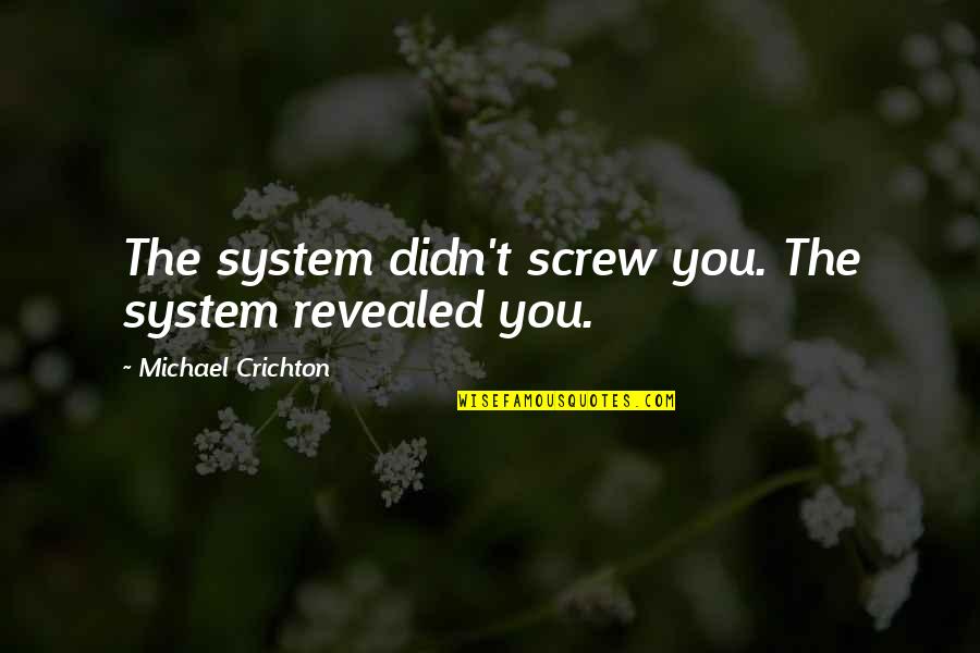 Taking Friends For Granted Quotes By Michael Crichton: The system didn't screw you. The system revealed