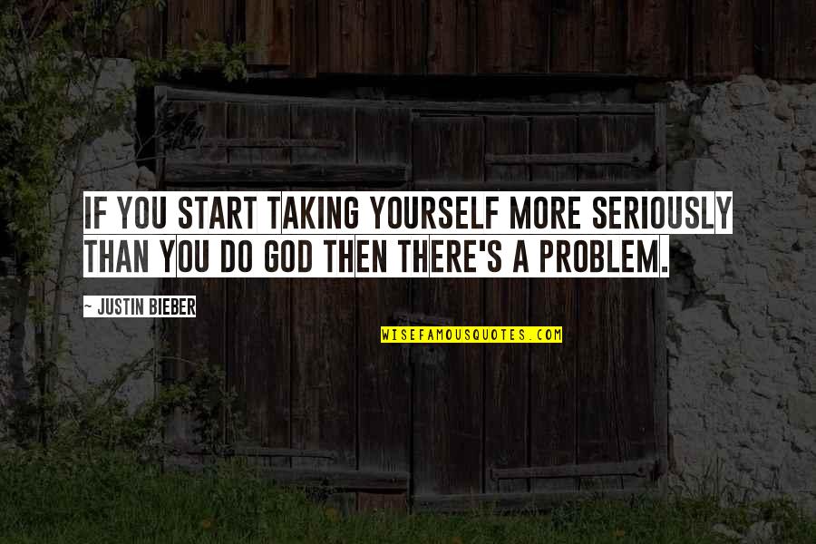 Taking God Seriously Quotes By Justin Bieber: If you start taking yourself more seriously than