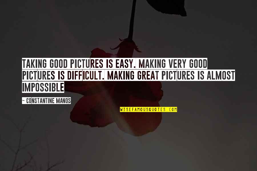 Taking Good Pictures Quotes By Constantine Manos: Taking good pictures is easy. Making very good Taking Good Pictures Quotes By Constantine Manos: Taking good pictures is easy. Making very good
