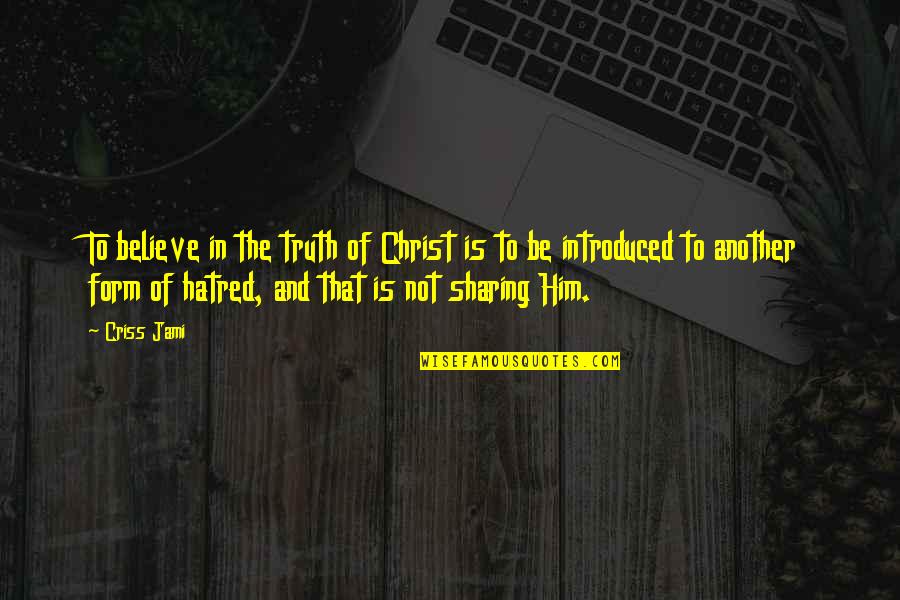 Taking Granted Of Things Quotes By Criss Jami: To believe in the truth of Christ is