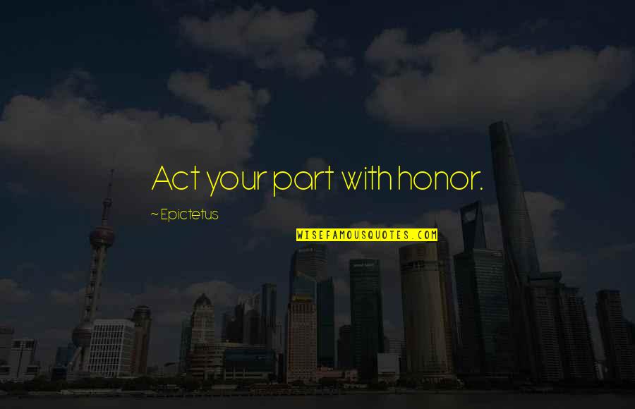 Taking Immediate Action Quotes By Epictetus: Act your part with honor.