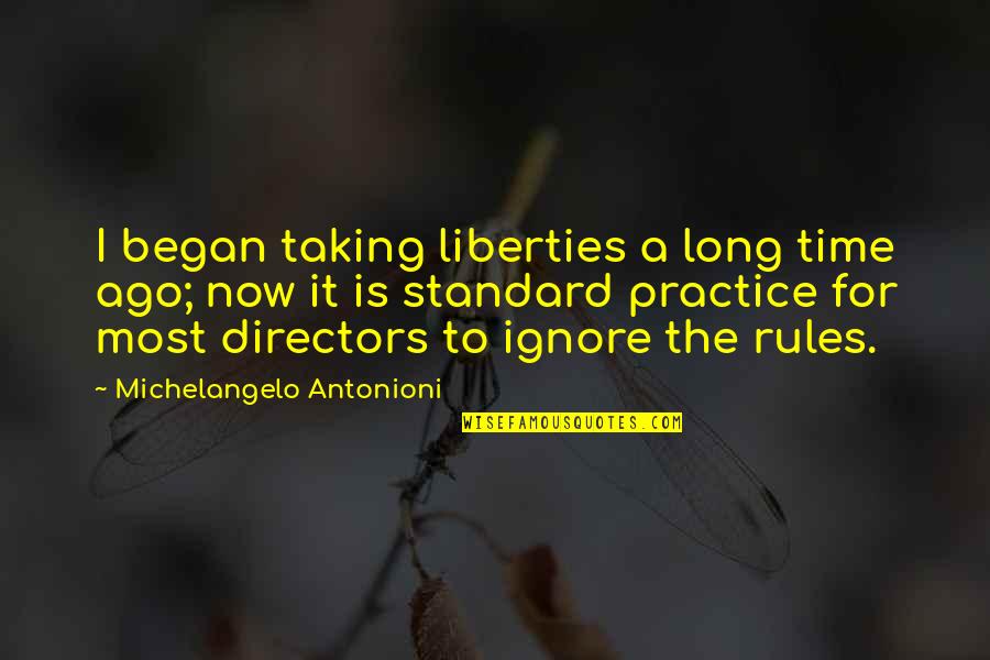 Taking Liberties Quotes By Michelangelo Antonioni: I began taking liberties a long time ago; Taking Liberties Quotes By Michelangelo Antonioni: I began taking liberties a long time ago;