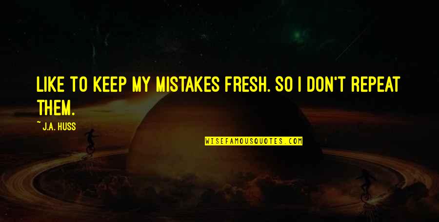 Taking Life Head On Quotes By J.A. Huss: like to keep my mistakes fresh. So I