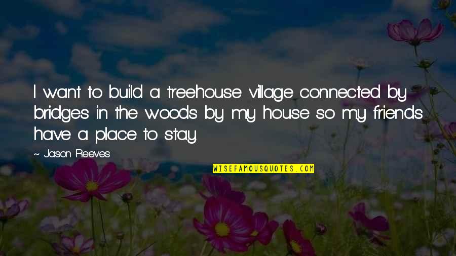 Taking Life Head On Quotes By Jason Reeves: I want to build a treehouse village connected