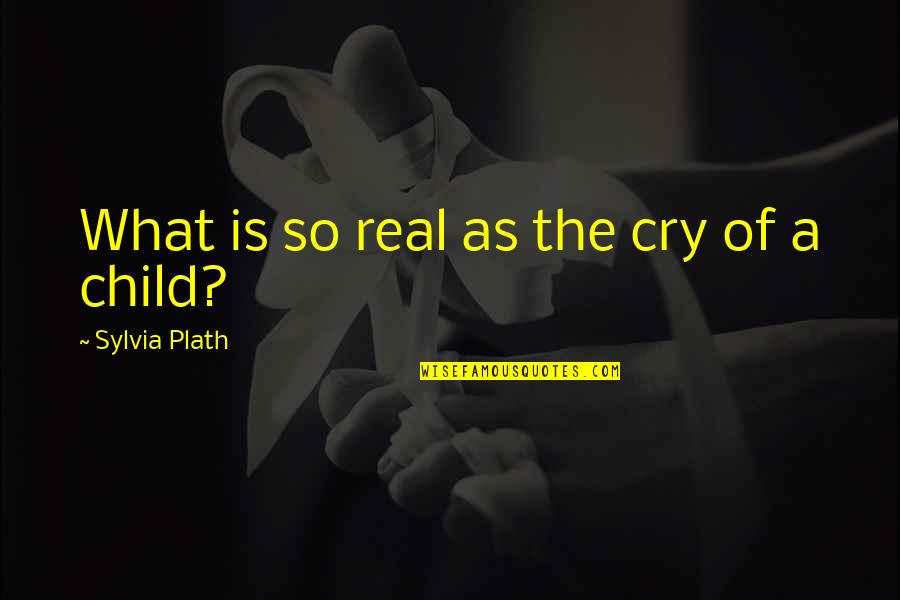 Taking Life One Moment At A Time Quotes By Sylvia Plath: What is so real as the cry of