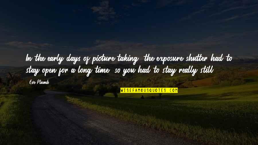 Taking Long Time Quotes By Eve Plumb: In the early days of picture-taking, the exposure Taking Long Time Quotes By Eve Plumb: In the early days of picture-taking, the exposure