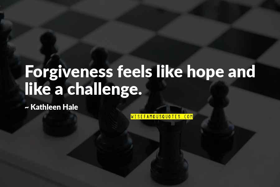 Taking Love Seriously Quotes By Kathleen Hale: Forgiveness feels like hope and like a challenge.