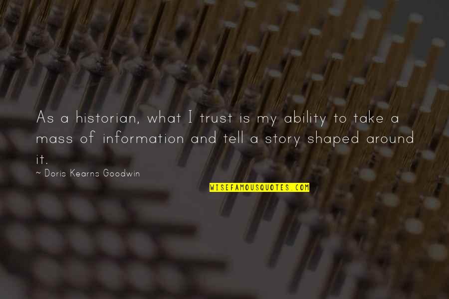 Taking Me Granted Quotes By Doris Kearns Goodwin: As a historian, what I trust is my