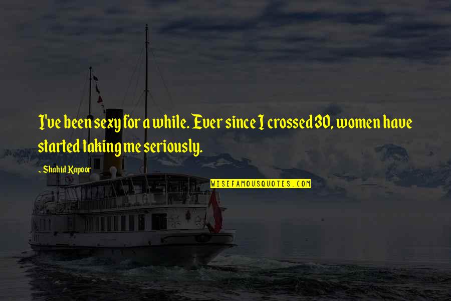 Taking Me Seriously Quotes By Shahid Kapoor: I've been sexy for a while. Ever since Taking Me Seriously Quotes By Shahid Kapoor: I've been sexy for a while. Ever since