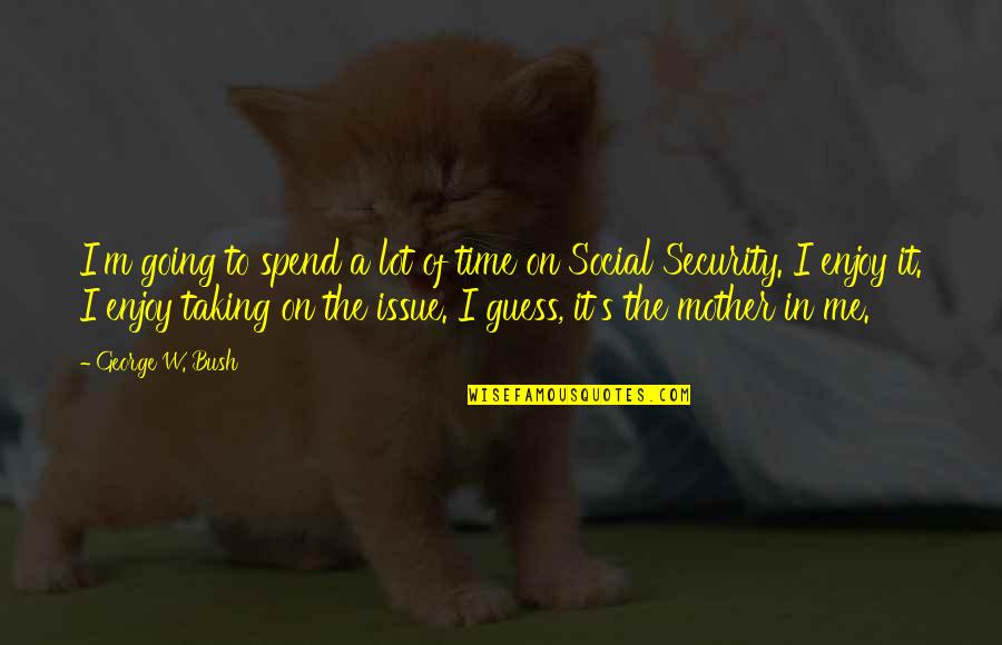 Taking Me Time Quotes By George W. Bush: I'm going to spend a lot of time