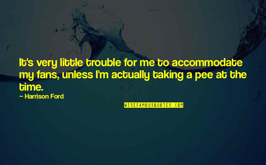 Taking Me Time Quotes By Harrison Ford: It's very little trouble for me to accommodate