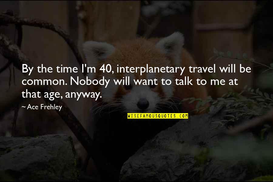 Taking Meds Quotes By Ace Frehley: By the time I'm 40, interplanetary travel will