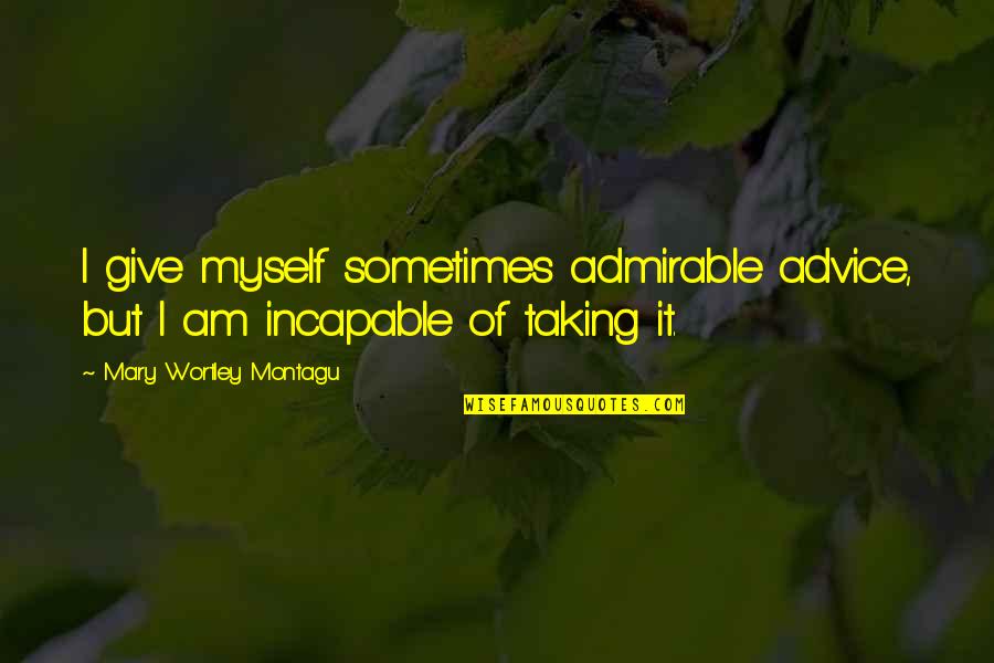 Taking More Than You Give Quotes By Mary Wortley Montagu: I give myself sometimes admirable advice, but I