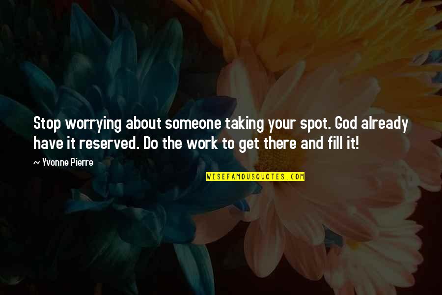 Taking More Than You Give Quotes By Yvonne Pierre: Stop worrying about someone taking your spot. God