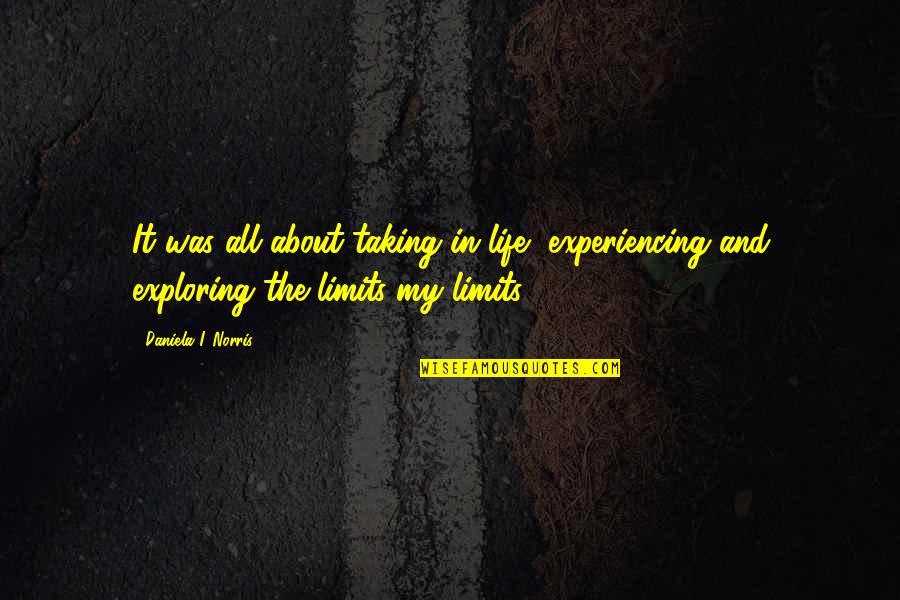 Taking My Life Quotes By Daniela I. Norris: It was all about taking in life, experiencing Taking My Life Quotes By Daniela I. Norris: It was all about taking in life, experiencing