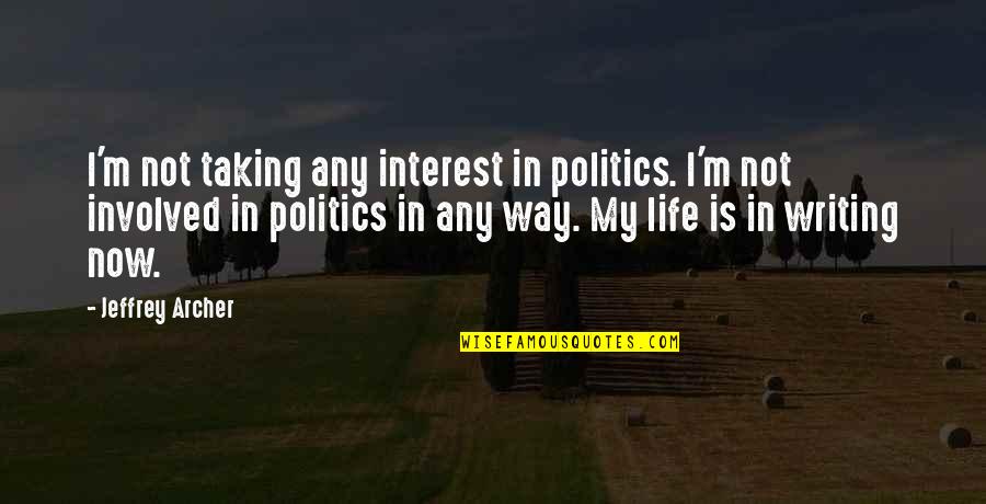 Taking My Life Quotes By Jeffrey Archer: I'm not taking any interest in politics. I'm Taking My Life Quotes By Jeffrey Archer: I'm not taking any interest in politics. I'm
