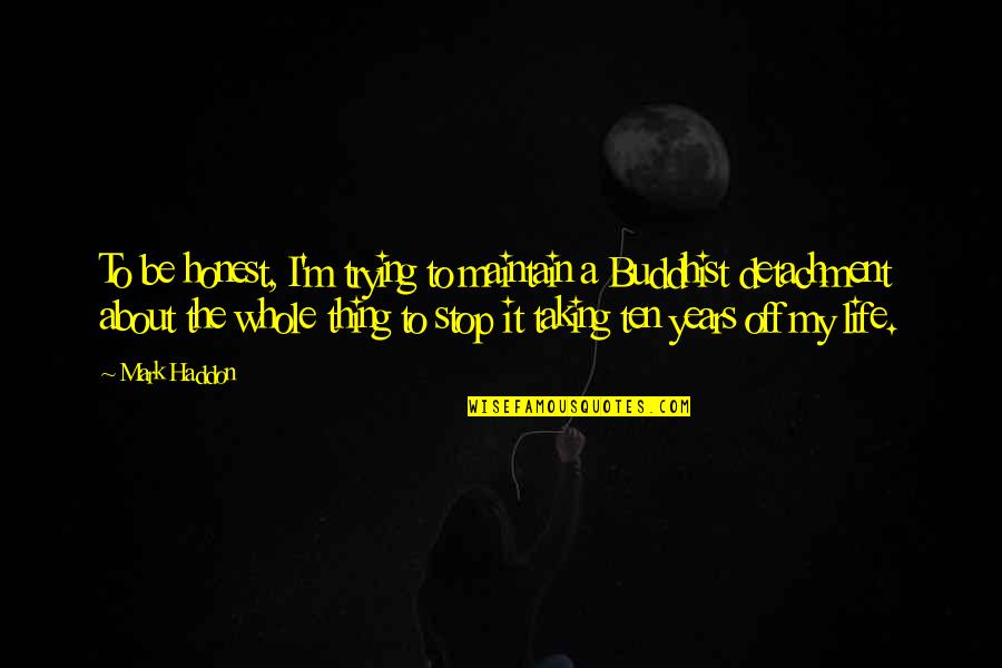 Taking My Life Quotes By Mark Haddon: To be honest, I'm trying to maintain a