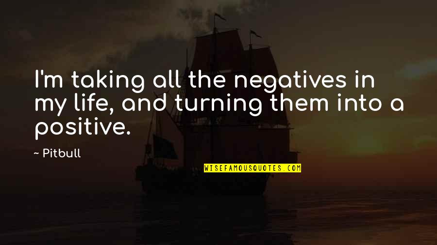 Taking My Life Quotes By Pitbull: I'm taking all the negatives in my life,