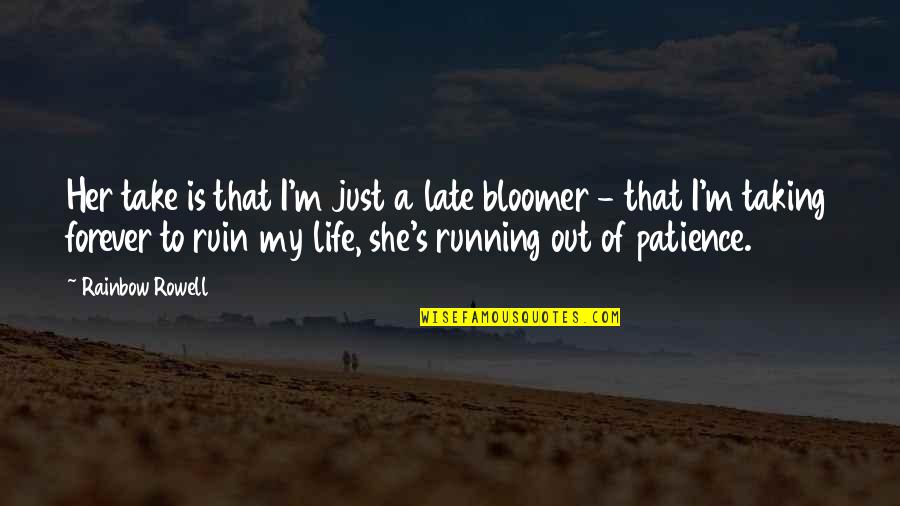 Taking My Life Quotes By Rainbow Rowell: Her take is that I'm just a late Taking My Life Quotes By Rainbow Rowell: Her take is that I'm just a late