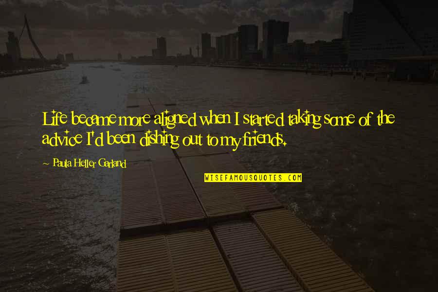 Taking My Own Advice Quotes By Paula Heller Garland: Life became more aligned when I started taking Taking My Own Advice Quotes By Paula Heller Garland: Life became more aligned when I started taking