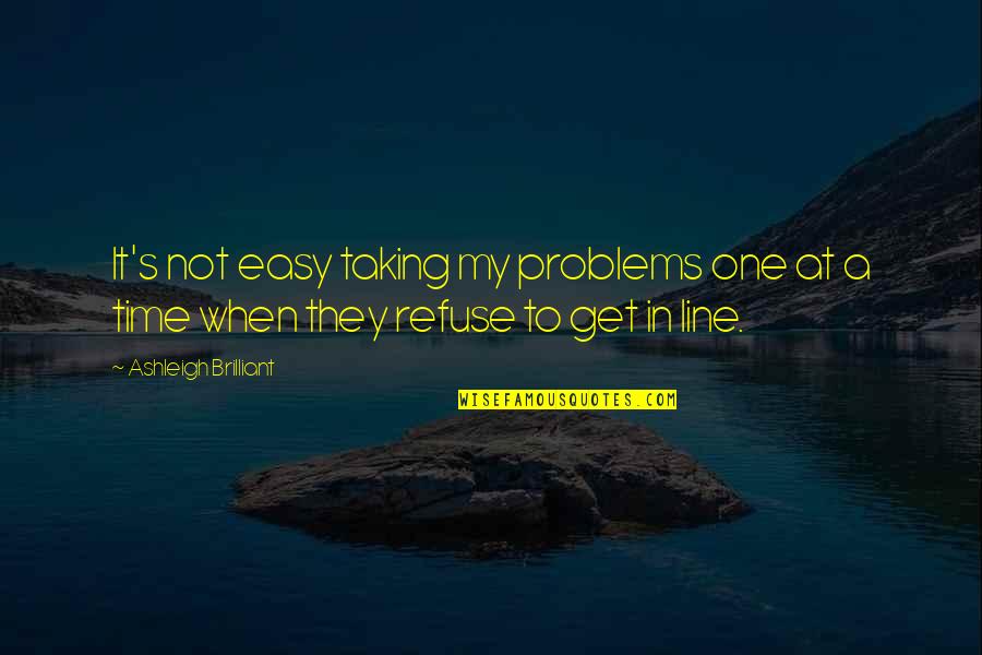 Taking My Time Quotes By Ashleigh Brilliant: It's not easy taking my problems one at