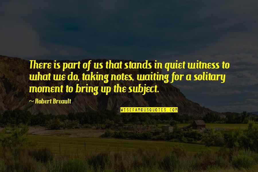 Taking Notes Quotes By Robert Breault: There is part of us that stands in