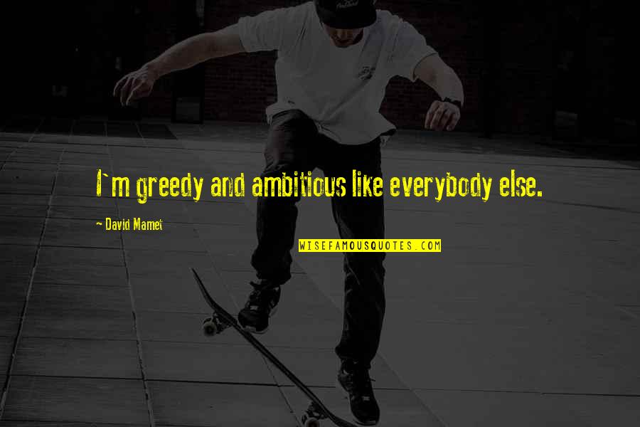 Taking Notice Quotes By David Mamet: I'm greedy and ambitious like everybody else. Taking Notice Quotes By David Mamet: I'm greedy and ambitious like everybody else.