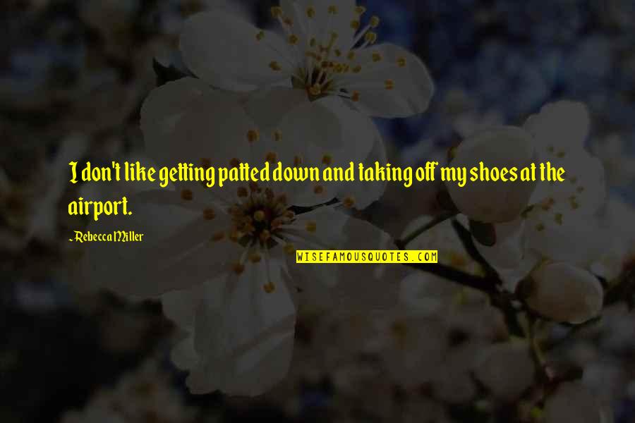 Taking Off Your Shoes Quotes By Rebecca Miller: I don't like getting patted down and taking