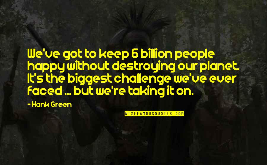 Taking On Challenges Quotes By Hank Green: We've got to keep 6 billion people happy