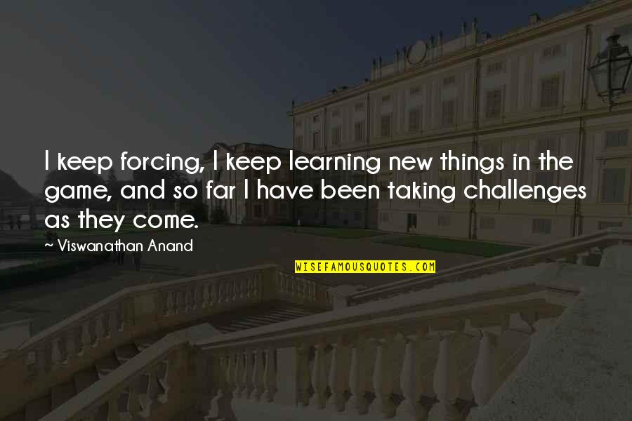 Taking On New Challenges Quotes By Viswanathan Anand: I keep forcing, I keep learning new things Taking On New Challenges Quotes By Viswanathan Anand: I keep forcing, I keep learning new things