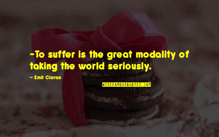 Taking On The World Quotes By Emil Cioran: -To suffer is the great modality of taking