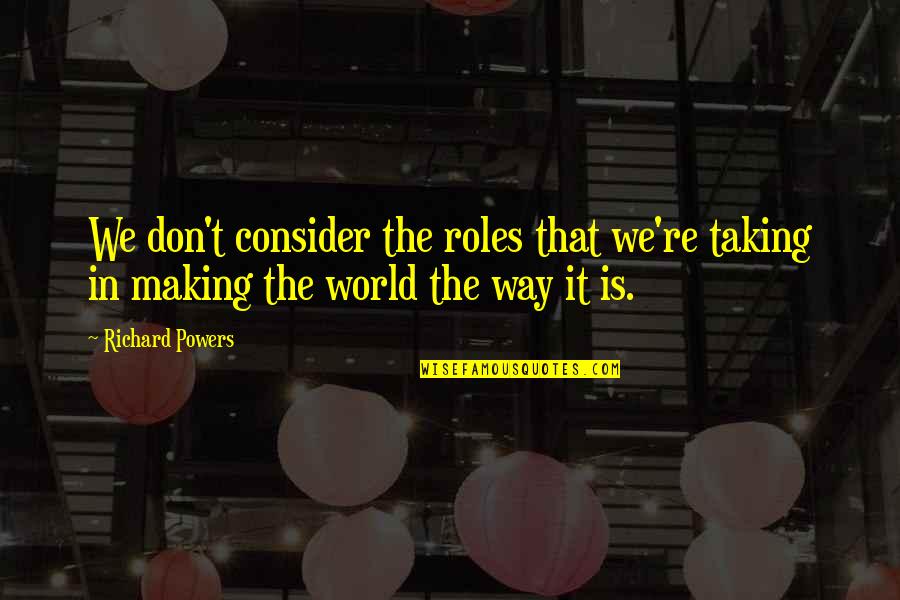 Taking On The World Quotes By Richard Powers: We don't consider the roles that we're taking