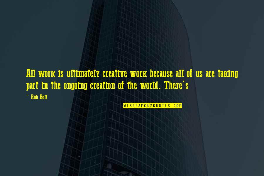 Taking On The World Quotes By Rob Bell: All work is ultimately creative work because all